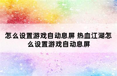 怎么设置游戏自动息屏 热血江湖怎么设置游戏自动息屏